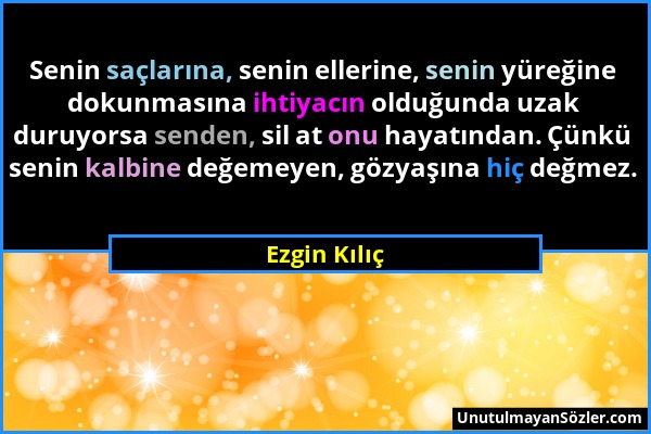 Ezgin Kılıç - Senin saçlarına, senin ellerine, senin yüreğine dokunmasına ihtiyacın olduğunda uzak duruyorsa senden, sil at onu hayatından. Çünkü seni...