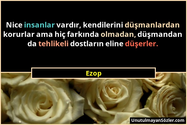 Ezop - Nice insanlar vardır, kendilerini düşmanlardan korurlar ama hiç farkında olmadan, düşmandan da tehlikeli dostların eline düşerler....