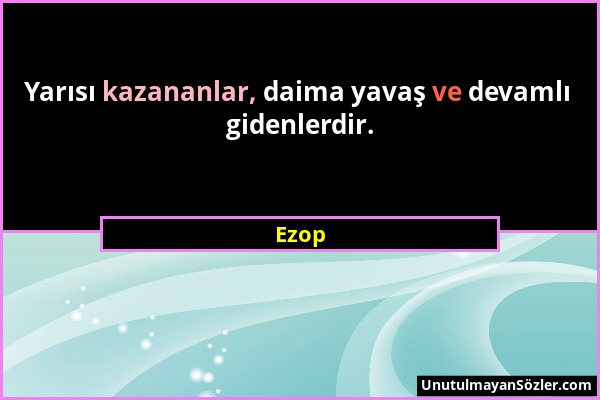 Ezop - Yarısı kazananlar, daima yavaş ve devamlı gidenlerdir....