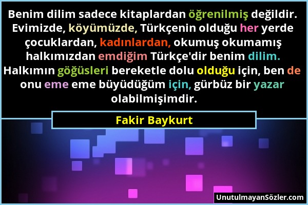 Fakir Baykurt - Benim dilim sadece kitaplardan öğrenilmiş değildir. Evimizde, köyümüzde, Türkçenin olduğu her yerde çocuklardan, kadınlardan, okumuş o...