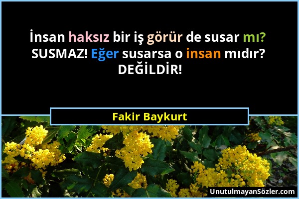 Fakir Baykurt - İnsan haksız bir iş görür de susar mı? SUSMAZ! Eğer susarsa o insan mıdır? DEĞİLDİR!...