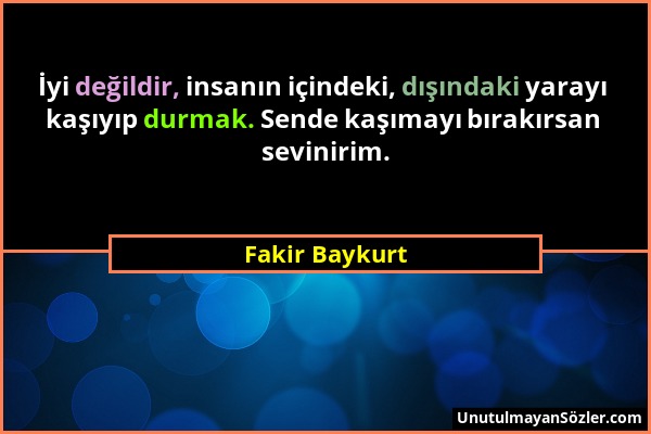 Fakir Baykurt - İyi değildir, insanın içindeki, dışındaki yarayı kaşıyıp durmak. Sende kaşımayı bırakırsan sevinirim....