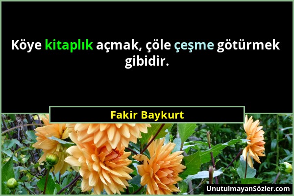 Fakir Baykurt - Köye kitaplık açmak, çöle çeşme götürmek gibidir....