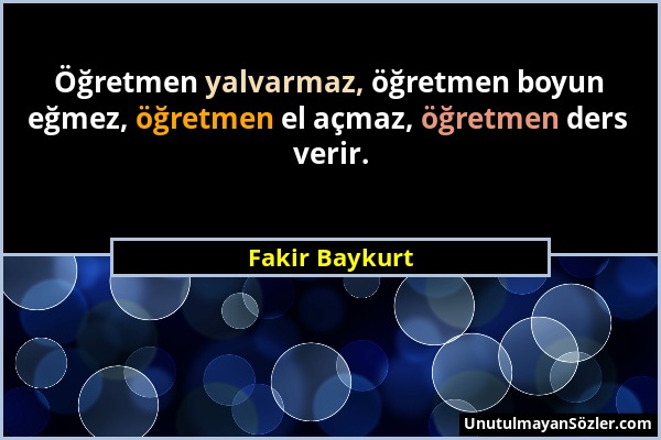 Fakir Baykurt - Öğretmen yalvarmaz, öğretmen boyun eğmez, öğretmen el açmaz, öğretmen ders verir....