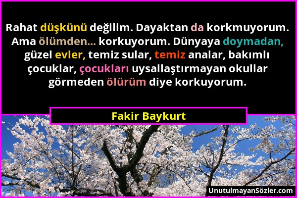 Fakir Baykurt - Rahat düşkünü değilim. Dayaktan da korkmuyorum. Ama ölümden... korkuyorum. Dünyaya doymadan, güzel evler, temiz sular, temiz analar, b...