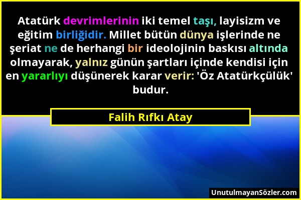 Falih Rıfkı Atay - Atatürk devrimlerinin iki temel taşı, layisizm ve eğitim birliğidir. Millet bütün dünya işlerinde ne şeriat ne de herhangi bir ideo...