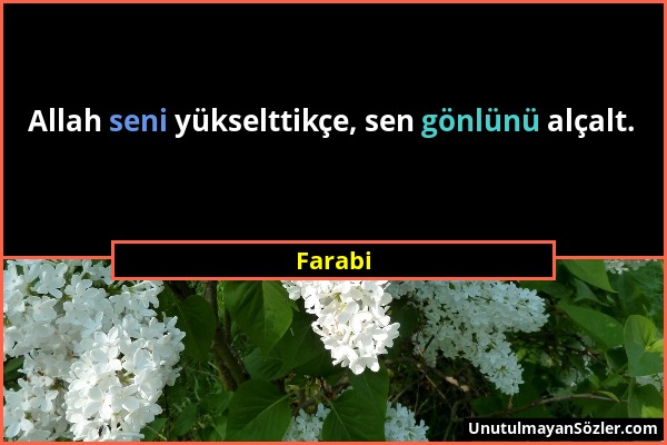 Farabi - Allah seni yükselttikçe, sen gönlünü alçalt....