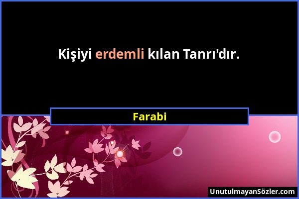 Farabi - Kişiyi erdemli kılan Tanrı'dır....