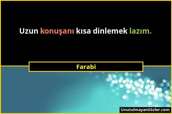 Farabi - Uzun konuşanı kısa dinlemek lazım....