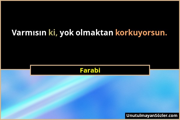 Farabi - Varmısın ki, yok olmaktan korkuyorsun....