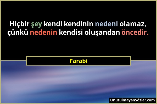 Farabi - Hiçbir şey kendi kendinin nedeni olamaz, çünkü nedenin kendisi oluşandan öncedir....