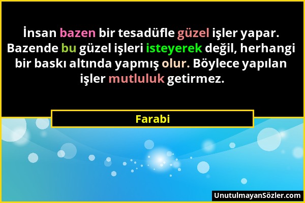 Farabi - İnsan bazen bir tesadüfle güzel işler yapar. Bazende bu güzel işleri isteyerek değil, herhangi bir baskı altında yapmış olur. Böylece yapılan...