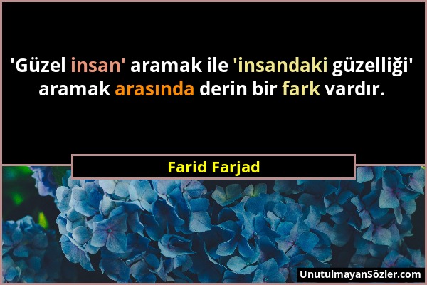 Farid Farjad - 'Güzel insan' aramak ile 'insandaki güzelliği' aramak arasında derin bir fark vardır....