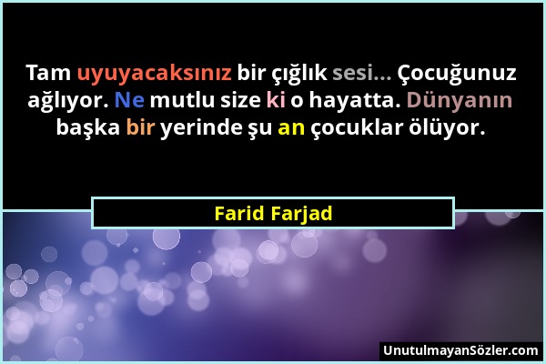 Farid Farjad - Tam uyuyacaksınız bir çığlık sesi... Çocuğunuz ağlıyor. Ne mutlu size ki o hayatta. Dünyanın başka bir yerinde şu an çocuklar ölüyor....