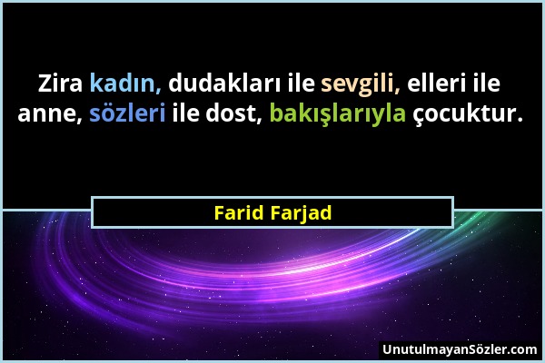 Farid Farjad - Zira kadın, dudakları ile sevgili, elleri ile anne, sözleri ile dost, bakışlarıyla çocuktur....