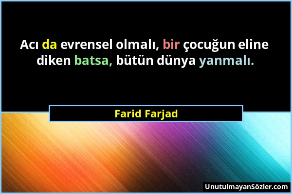 Farid Farjad - Acı da evrensel olmalı, bir çocuğun eline diken batsa, bütün dünya yanmalı....