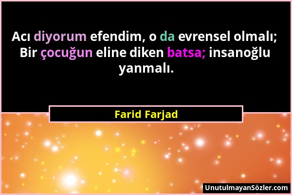 Farid Farjad - Acı diyorum efendim, o da evrensel olmalı; Bir çocuğun eline diken batsa; insanoğlu yanmalı....