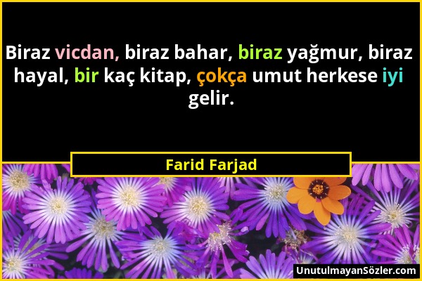 Farid Farjad - Biraz vicdan, biraz bahar, biraz yağmur, biraz hayal, bir kaç kitap, çokça umut herkese iyi gelir....