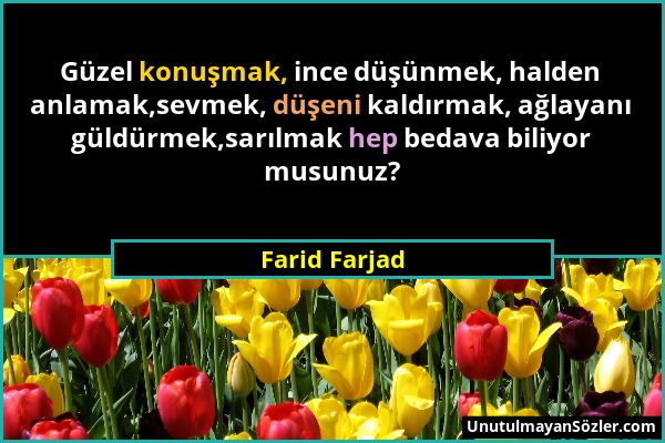 Farid Farjad - Güzel konuşmak, ince düşünmek, halden anlamak,sevmek, düşeni kaldırmak, ağlayanı güldürmek,sarılmak hep bedava biliyor musunuz?...