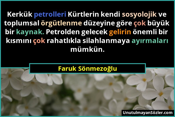 Faruk Sönmezoğlu - Kerkük petrolleri Kürtlerin kendi sosyolojik ve toplumsal örgütlenme düzeyine göre çok büyük bir kaynak. Petrolden gelecek gelirin...