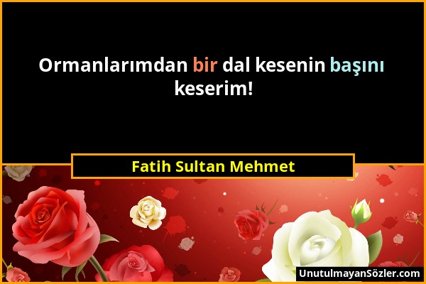 Fatih Sultan Mehmet - Ormanlarımdan bir dal kesenin başını keserim!...