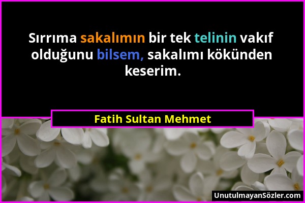 Fatih Sultan Mehmet - Sırrıma sakalımın bir tek telinin vakıf olduğunu bilsem, sakalımı kökünden keserim....