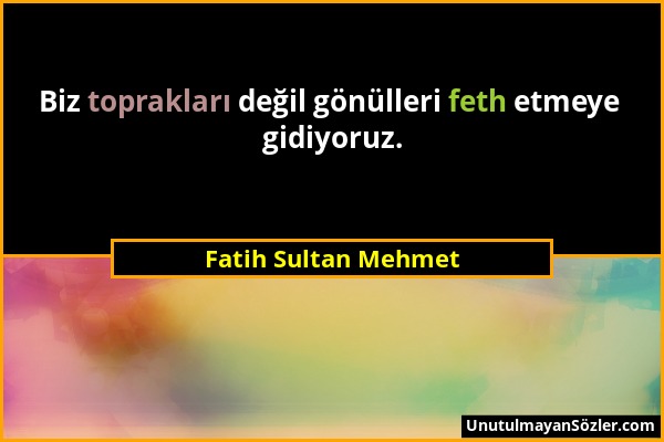 Fatih Sultan Mehmet - Biz toprakları değil gönülleri feth etmeye gidiyoruz....