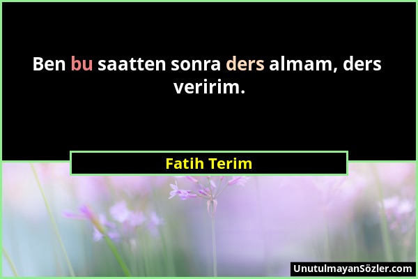 Fatih Terim - Ben bu saatten sonra ders almam, ders veririm....