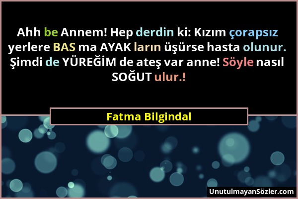 Fatma Bilgindal - Ahh be Annem! Hep derdin ki: Kızım çorapsız yerlere BAS ma AYAK ların üşürse hasta olunur. Şimdi de YÜREĞİM de ateş var anne! Söyle...