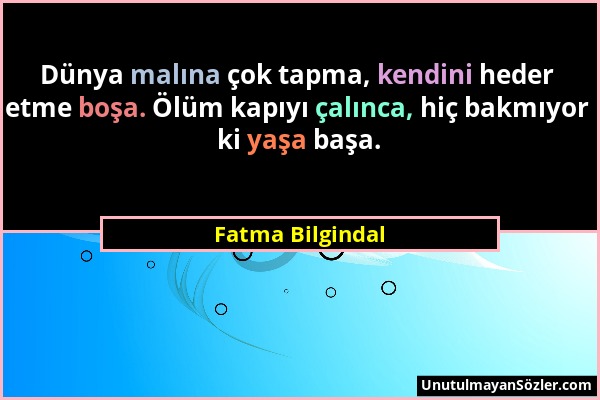 Fatma Bilgindal - Dünya malına çok tapma, kendini heder etme boşa. Ölüm kapıyı çalınca, hiç bakmıyor ki yaşa başa....