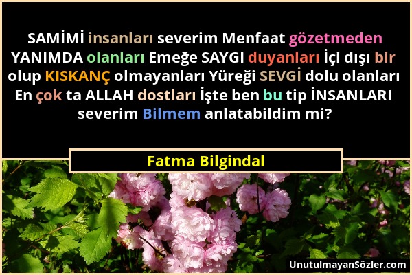 Fatma Bilgindal - SAMİMİ insanları severim Menfaat gözetmeden YANIMDA olanları Emeğe SAYGI duyanları İçi dışı bir olup KISKANÇ olmayanları Yüreği SEVG...