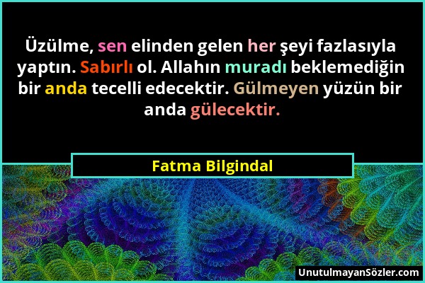 Fatma Bilgindal - Üzülme, sen elinden gelen her şeyi fazlasıyla yaptın. Sabırlı ol. Allahın muradı beklemediğin bir anda tecelli edecektir. Gülmeyen y...