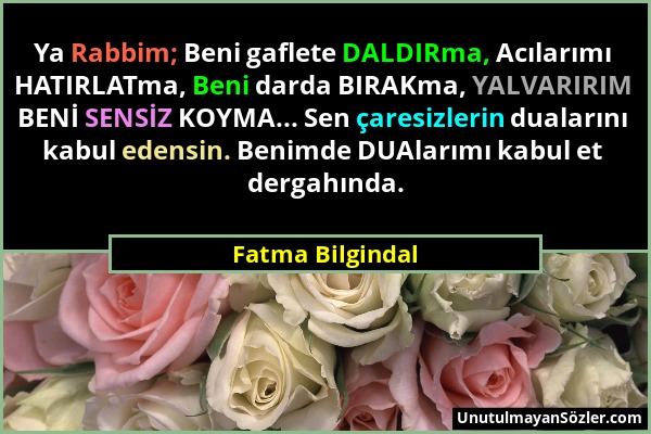 Fatma Bilgindal - Ya Rabbim; Beni gaflete DALDIRma, Acılarımı HATIRLATma, Beni darda BIRAKma, YALVARIRIM BENİ SENSİZ KOYMA... Sen çaresizlerin duaları...