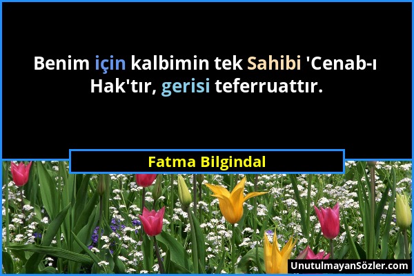 Fatma Bilgindal - Benim için kalbimin tek Sahibi 'Cenab-ı Hak'tır, gerisi teferruattır....