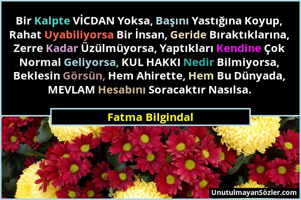 Fatma Bilgindal - Bir Kalpte VİCDAN Yoksa, Başını Yastığına Koyup, Rahat Uyabiliyorsa Bir İnsan, Geride Bıraktıklarına, Zerre Kadar Üzülmüyorsa, Yaptı...