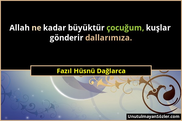 Fazıl Hüsnü Dağlarca - Allah ne kadar büyüktür çocuğum, kuşlar gönderir dallarımıza....