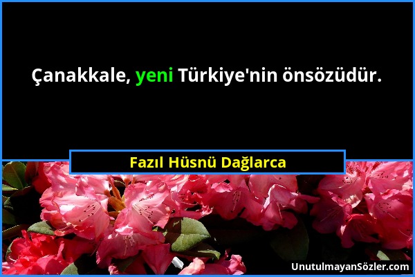 Fazıl Hüsnü Dağlarca - Çanakkale, yeni Türkiye'nin önsözüdür....