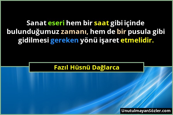 Fazıl Hüsnü Dağlarca - Sanat eseri hem bir saat gibi içinde bulunduğumuz zamanı, hem de bir pusula gibi gidilmesi gereken yönü işaret etmelidir....