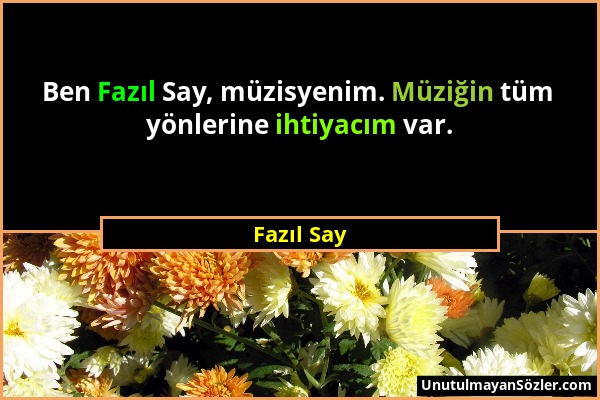 Fazıl Say - Ben Fazıl Say, müzisyenim. Müziğin tüm yönlerine ihtiyacım var....