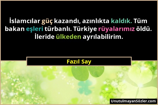 Fazıl Say - İslamcılar güç kazandı, azınlıkta kaldık. Tüm bakan eşleri türbanlı. Türkiye rüyalarımız öldü. İleride ülkeden ayrılabilirim....