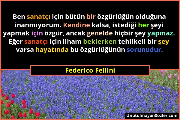 Federico Fellini - Ben sanatçı için bütün bir özgürlüğün olduğuna inanmıyorum. Kendine kalsa, istediği her şeyi yapmak için özgür, ancak genelde hiçbi...