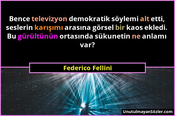 Federico Fellini - Bence televizyon demokratik söylemi alt etti, seslerin karışımı arasına görsel bir kaos ekledi. Bu gürültünün ortasında sükunetin n...