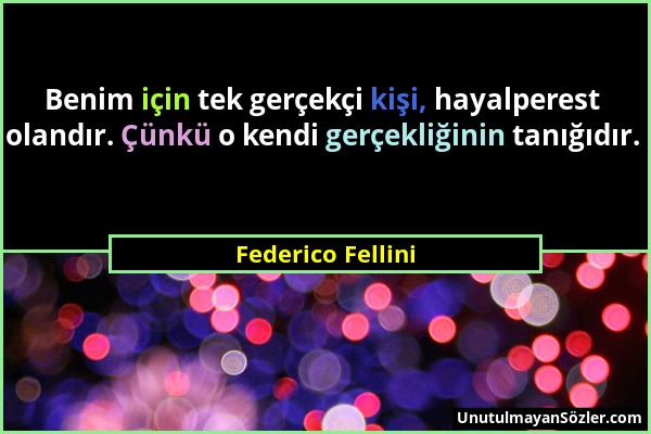 Federico Fellini - Benim için tek gerçekçi kişi, hayalperest olandır. Çünkü o kendi gerçekliğinin tanığıdır....