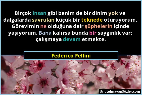Federico Fellini - Birçok insan gibi benim de bir dinim yok ve dalgalarda savrulan küçük bir teknede oturuyorum. Görevimin ne olduğuna dair şüphelerin...