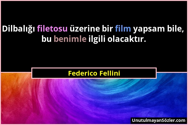 Federico Fellini - Dilbalığı filetosu üzerine bir film yapsam bile, bu benimle ilgili olacaktır....