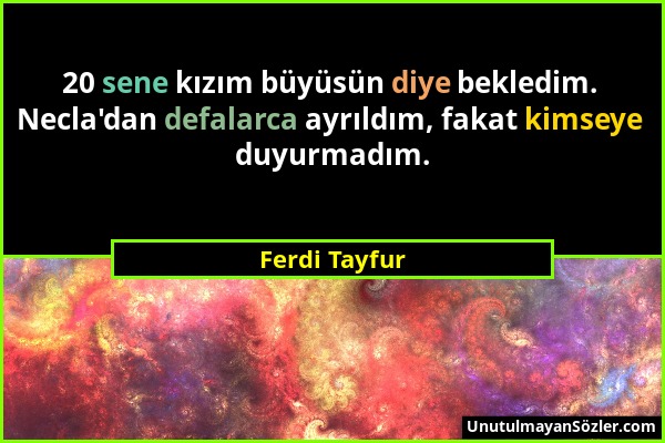 Ferdi Tayfur - 20 sene kızım büyüsün diye bekledim. Necla'dan defalarca ayrıldım, fakat kimseye duyurmadım....