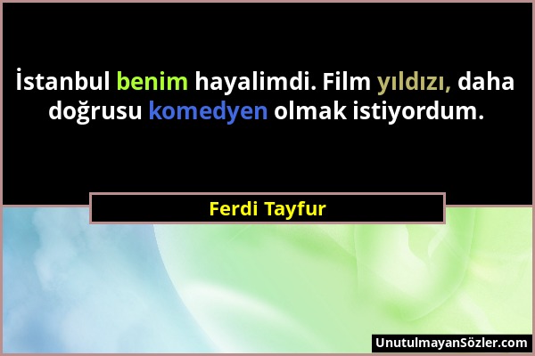 Ferdi Tayfur - İstanbul benim hayalimdi. Film yıldızı, daha doğrusu komedyen olmak istiyordum....