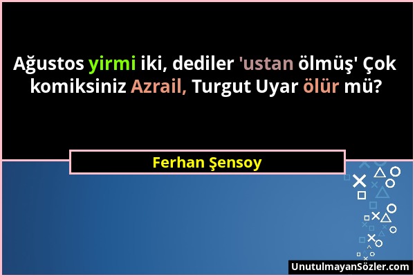 Ferhan Şensoy - Ağustos yirmi iki, dediler 'ustan ölmüş' Çok komiksiniz Azrail, Turgut Uyar ölür mü?...