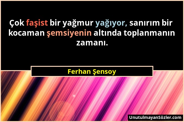 Ferhan Şensoy - Çok faşist bir yağmur yağıyor, sanırım bir kocaman şemsiyenin altında toplanmanın zamanı....