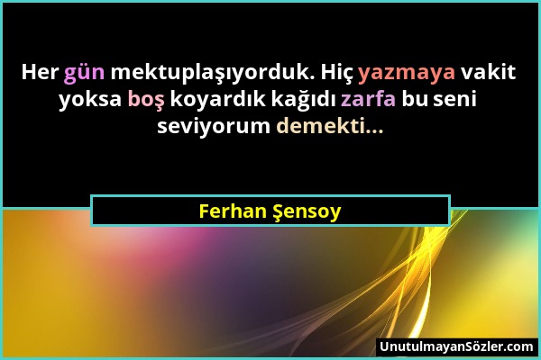 Ferhan Şensoy - Her gün mektuplaşıyorduk. Hiç yazmaya vakit yoksa boş koyardık kağıdı zarfa bu seni seviyorum demekti......